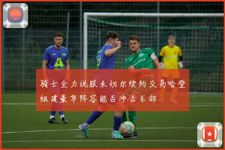 骑士全力说服米切尔续约交易哈登组建豪华阵容能否冲击东部