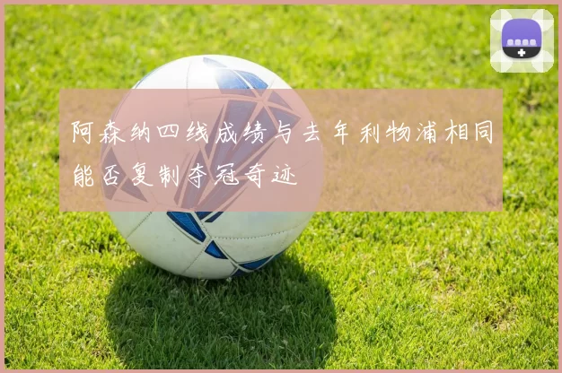 阿森纳四线成绩与去年利物浦相同能否复制夺冠奇迹