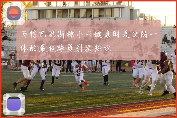 马特巴恩斯称小卡健康时是攻防一体的最佳球员引发热议